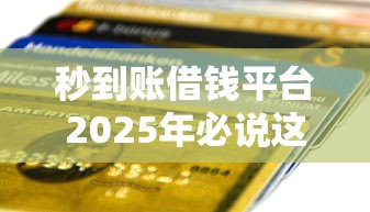 秒到账借钱平台2025年必说这五个！本篇为您细致点评！