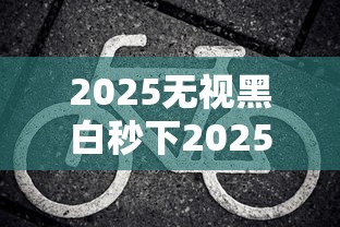 2025无视黑白秒下2025年全网震惊！今日分享2025无视黑白贷款口子秒下