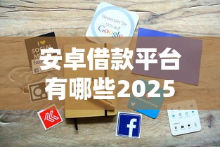安卓借款平台有哪些2025年速贷指南！本文将隆重介绍！