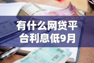 有什么网贷平台利息低9月超高人气！顺便梳理5个利率低容易通过的贷款