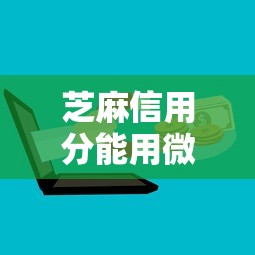 芝麻信用分能用微信贷款吗9月20日业内热议！带您详解芝麻信用分可用微信借钱口子