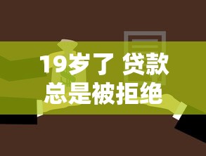 19岁了 贷款总是被拒绝2025年备选推荐！评析这5个19岁借钱总是被平台拒绝