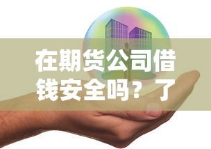 在期货公司借钱安全吗？了解融资融券的风险与操作流程