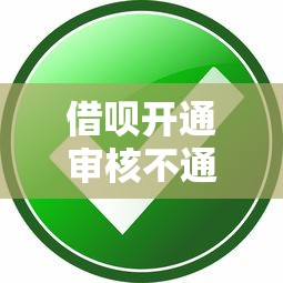 借呗开通审核不通过怎么办？三招教你快速解决额度审批问题