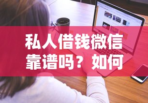 私人借钱微信靠谱吗？如何安全快速通过微信借到私人借款