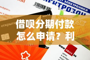 借呗分期付款怎么申请？利息低额度高的分期攻略