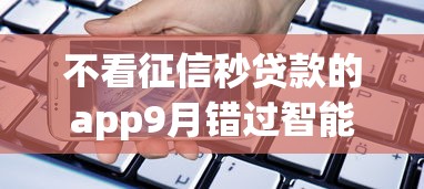 不看征信秒贷款的app9月错过智能拍大腿！顺便精选5个不看征信秒借款的软件