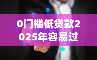 0门槛低贷款2025年容易过的能选的真的很多！本文为您深入剖析这5个黑户借款app！