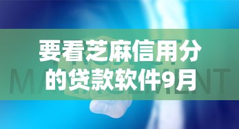 要看芝麻信用分的贷款软件9月千人实测通过！同时展示5个芝麻信用分看的网贷平台