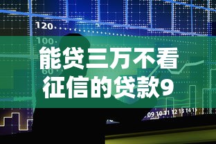 能贷三万不看征信的贷款9月整合这5个！本文为您详细拆解！