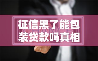 征信黑了能包装贷款吗真相揭秘