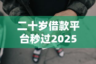 二十岁借款平台秒过20259月秒批方法！必记这5个二十岁网贷口子秒过2025