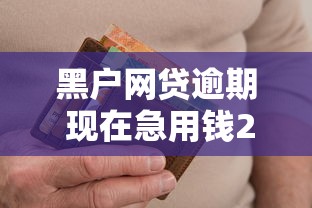 黑户网贷逾期 现在急用钱2025年超好用渠道！筛选这5个黑户贷款逾期现在急需用钱