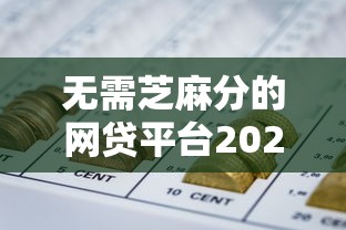 无需芝麻分的网贷平台2025年试过了吗！顺道梳理5个网贷平台申请贷款审核通过率