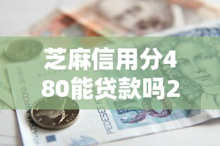芝麻信用分480能贷款吗2025年秘籍速看！隆重列举借款480分能从口子借到钱