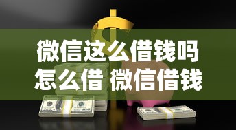 微信这么借钱吗怎么借 微信借钱安全靠谱的借款渠道有哪些