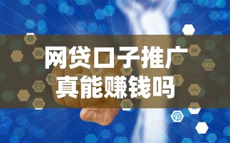 网贷口子推广真能赚钱吗