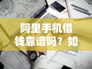 阿里手机借钱靠谱吗？如何申请低利息的阿里手机借款