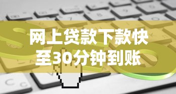 网上贷款下款快至30分钟到账