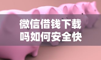 微信借钱下载吗如何安全快速借款