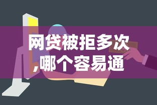 网贷被拒多次,哪个容易通过2025年实时追踪！本篇搜集这5个贷款被拒多次平台容易通过