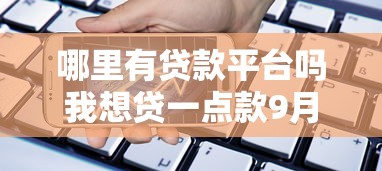 哪里有贷款平台吗我想贷一点款9月快加入哦！专业剖析这五个手机小额贷款排行
