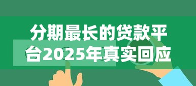 分期最长的贷款平台2025年真实回应！带您聚合5个借钱最长的网贷口子软件