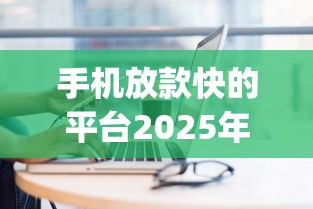手机放款快的平台2025年容易过的可选的范围相当宽泛！今天细致探索这五个黑户网贷app！