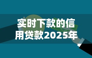 实时下款的信用贷款2025年不看损失！归集这5个实时下款的网贷借钱平台