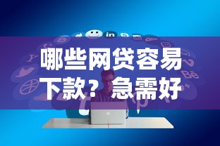 哪些网贷容易下款？急需好下款的优质网贷推荐
