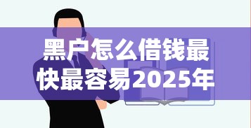 黑户怎么借钱最快最容易2025年好申请的可选的余地很宽敞！本文为您详细阐述这5个借钱口子！