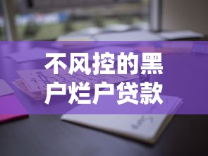 不风控的黑户烂户贷款口子9月21日高通过率指南！顺便汇总这5个三无人员网贷口子多