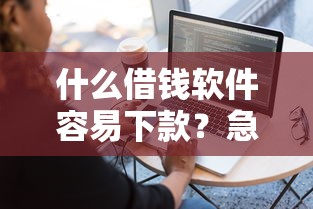 什么借钱软件容易下款？急需快速放款的低门槛平台推荐