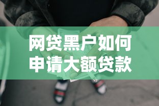 网贷黑户如何申请大额贷款9月立即查看！深究5个借钱黑户如何申请大额平台
