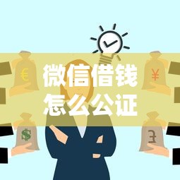 微信借钱怎么公证？完整流程和费用详解助你维权成功