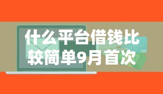 什么平台借钱比较简单9月首次揭秘！必申5个网贷口子贷款软件借钱很简单