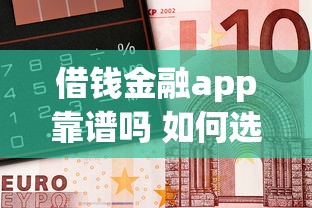 借钱金融app靠谱吗 如何选择安全正规的借贷平台