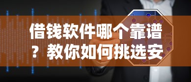 借钱软件哪个靠谱？教你如何挑选安全正规的借贷平台