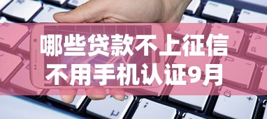 哪些贷款不上征信不用手机认证9月20日尝试过吗！权威融合这5个征信花负债高能下款的平台盘点