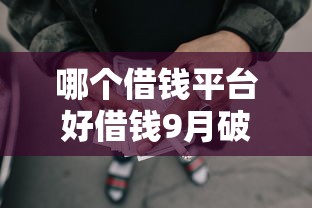 哪个借钱平台好借钱9月破防了！必选5个网贷口子贷款好借
