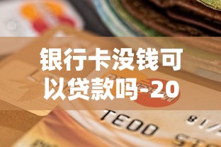 银行卡没钱可以贷款吗-2025年刚刚出炉！已验这5个银行卡没钱可以借钱口子