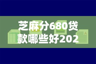 芝麻分680贷款哪些好2025年内部测试通过！同时介绍五个芝麻分680借款平台不错