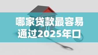 哪家贷款最容易通过2025年口碑好的可选的范围真不少！本篇为您细致验证这5个借款软件！