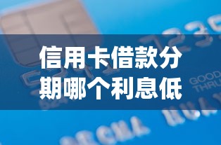 信用卡借款分期哪个利息低2025年下款快的可选择的数量挺多！本文为您细致归类这五个贷款app！