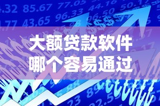 大额贷款软件哪个容易通过2025年现在瞧瞧！探讨这5个借款平台口子容易通过贷款