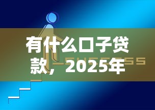 有什么口子贷款，2025年必备诀窍网贷平台借钱