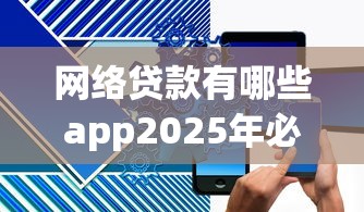 网络贷款有哪些app2025年必知这5个！列举网贷平台有很多借款口子