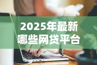2025年最新哪些网贷平台好下款？推荐这10家正规低息快速放款机构