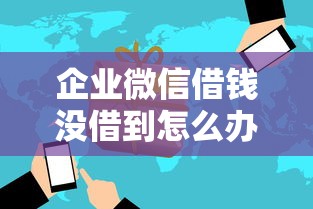 企业微信借钱没借到怎么办？教你快速解决借款难题