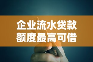 企业流水贷款额度最高可借500万